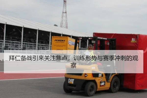 拜仁备战引来关注焦点，训练形势与赛季冲刺的观察