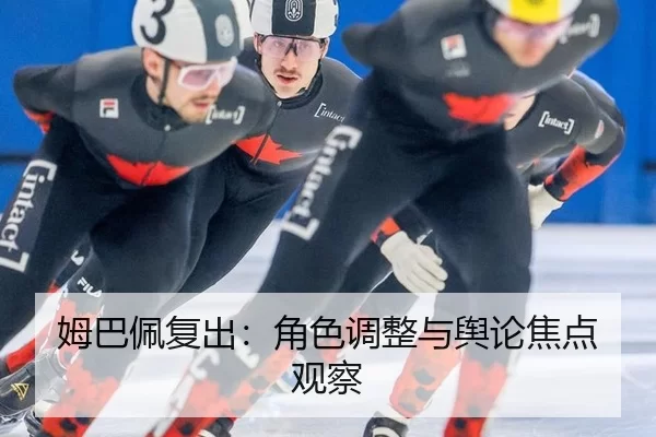 姆巴佩复出：角色调整与舆论焦点观察